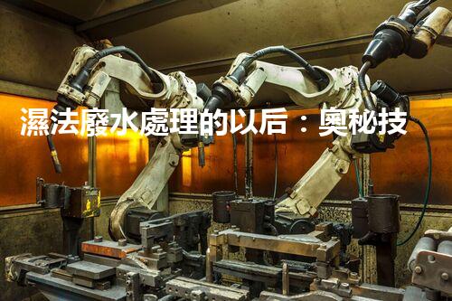 濕法廢水處理的以后：奧秘技術(shù)帶來驚喜？